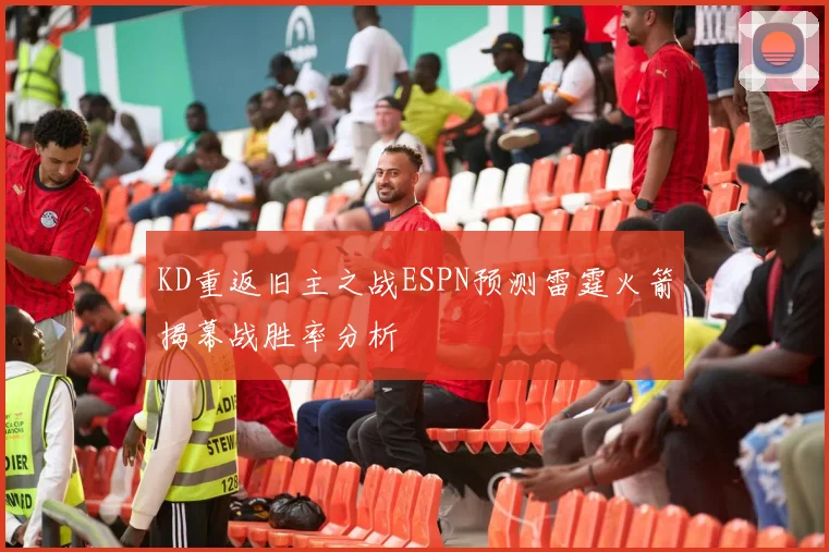 KD重返旧主之战ESPN预测雷霆火箭揭幕战胜率分析