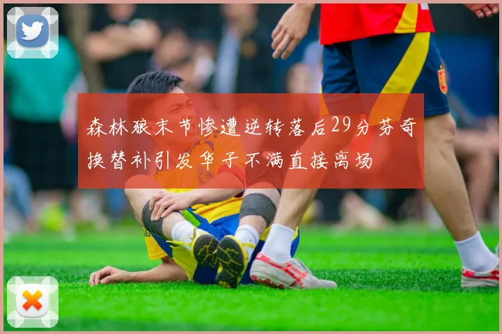 森林狼末节惨遭逆转落后29分芬奇换替补引发华子不满直接离场
