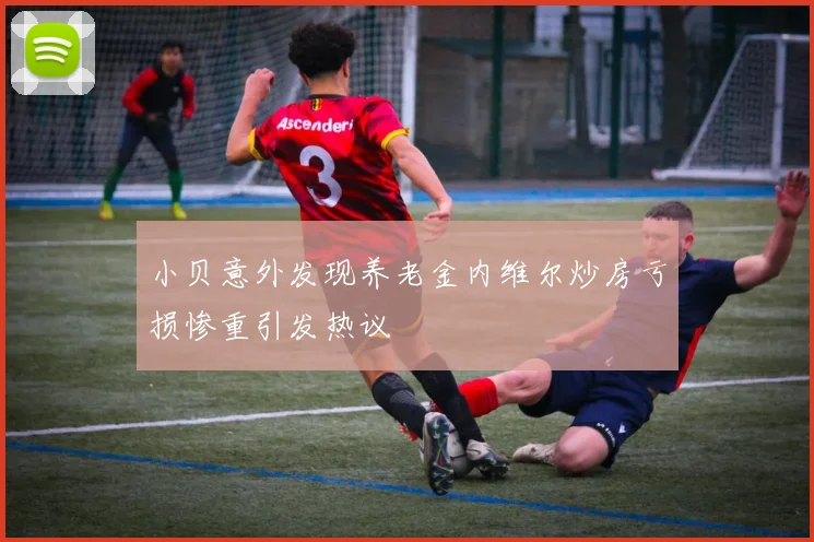 小贝意外发现养老金内维尔炒房亏损惨重引发热议