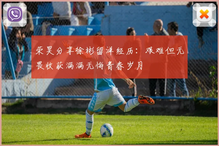 荣昊分享徐彬留洋经历：艰难但无畏收获满满无悔青春岁月
