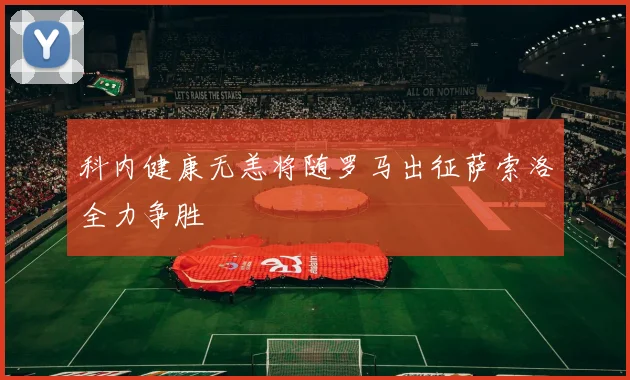 科内健康无恙将随罗马出征萨索洛全力争胜
