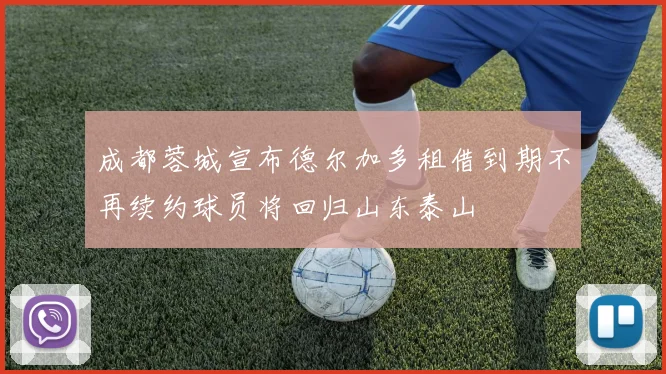 成都蓉城宣布德尔加多租借到期不再续约球员将回归山东泰山