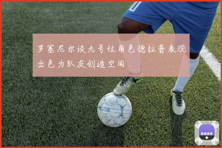 罗塞尼尔谈九号位角色德拉普表现出色为队友创造空间