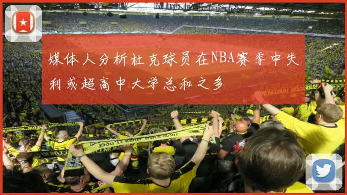 媒体人分析杜克球员在NBA赛季中失利或超高中大学总和之多