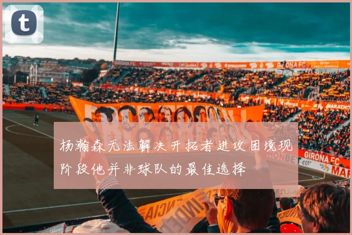 杨瀚森无法解决开拓者进攻困境现阶段他并非球队的最佳选择